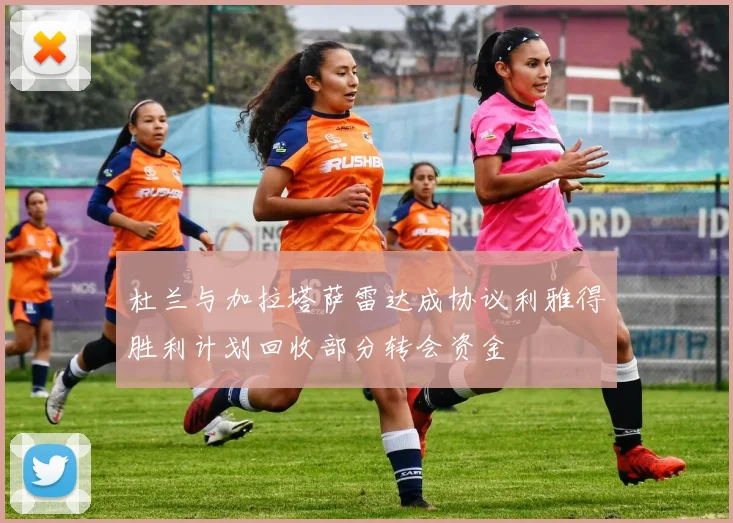 杜兰与加拉塔萨雷达成协议利雅得胜利计划回收部分转会资金