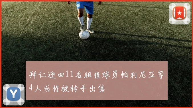 拜仁迎回11名租借球员帕利尼亚等4人或将被转手出售