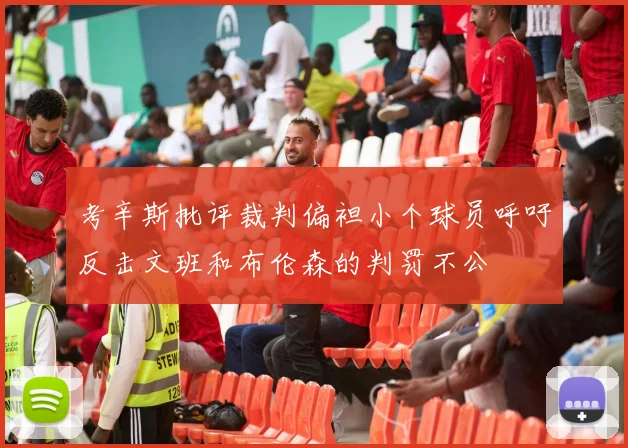 考辛斯批评裁判偏袒小个球员呼吁反击文班和布伦森的判罚不公