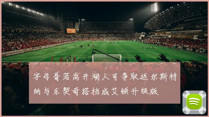 字母哥若离开湖人可争取迈尔斯特纳与东契奇搭档成艾顿升级版